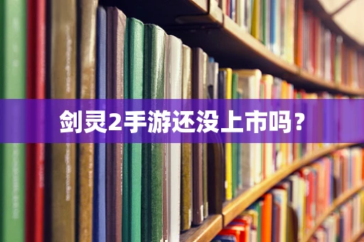剑灵2手游还没上市吗？