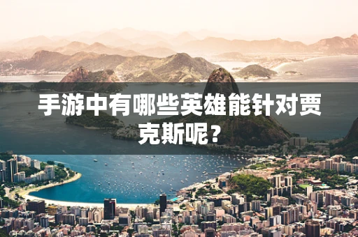 手游中有哪些英雄能针对贾克斯呢？