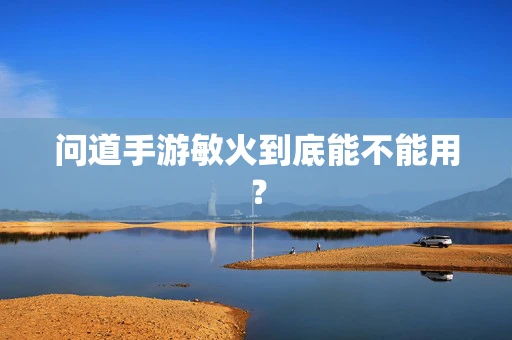 问道手游敏火到底能不能用？