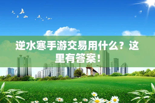 逆水寒手游交易用什么？这里有答案！