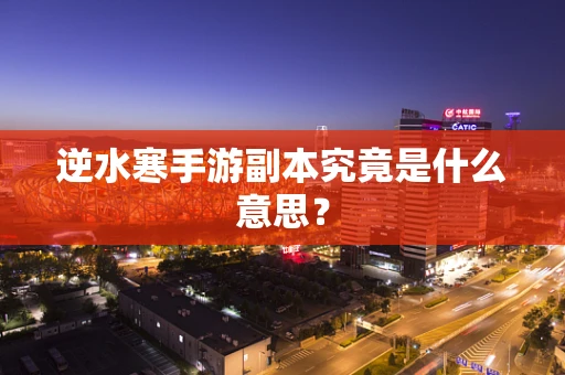 逆水寒手游副本究竟是什么意思？