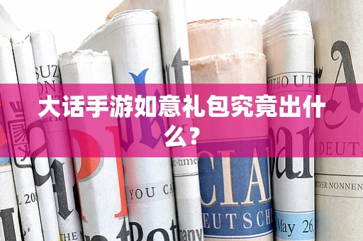 大话手游如意礼包究竟出什么？