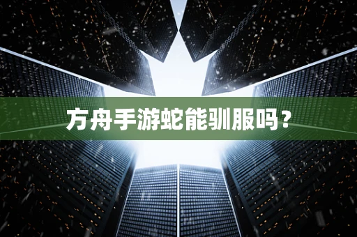 方舟手游蛇能驯服吗？