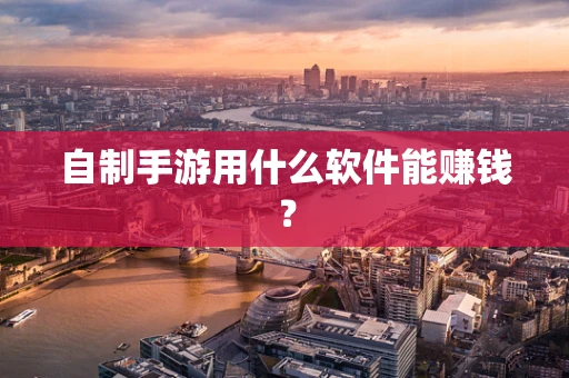 自制手游用什么软件能赚钱？