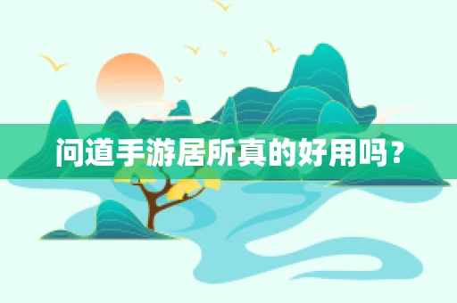 问道手游居所真的好用吗？