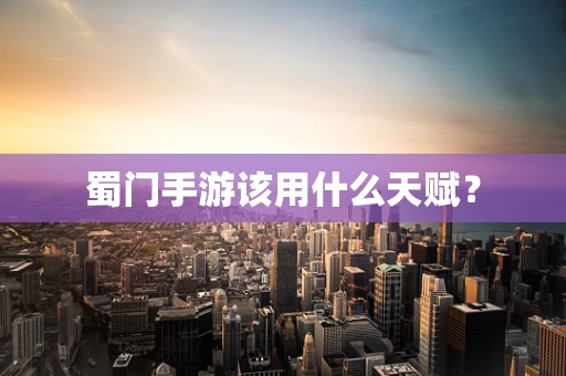 蜀门手游该用什么天赋？