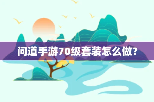 问道手游70级套装怎么做？
