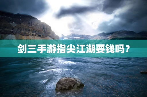 剑三手游指尖江湖要钱吗？