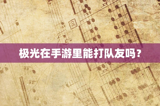 极光在手游里能打队友吗？