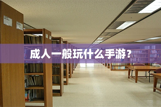 成人一般玩什么手游？