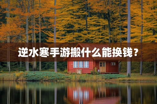 逆水寒手游搬什么能换钱？