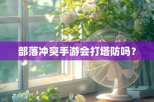 部落冲突手游会打塔防吗？
