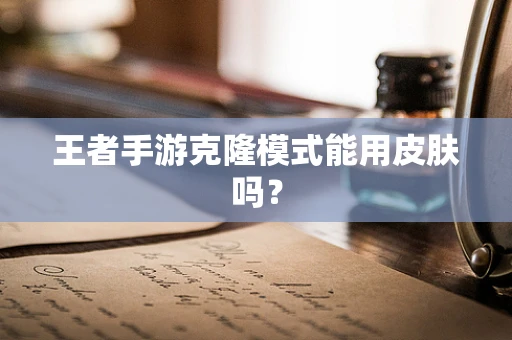 王者手游克隆模式能用皮肤吗？