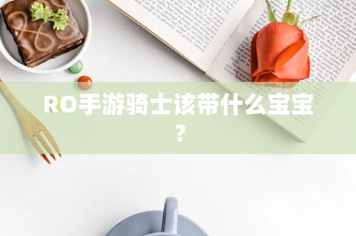 RO手游骑士该带什么宝宝？