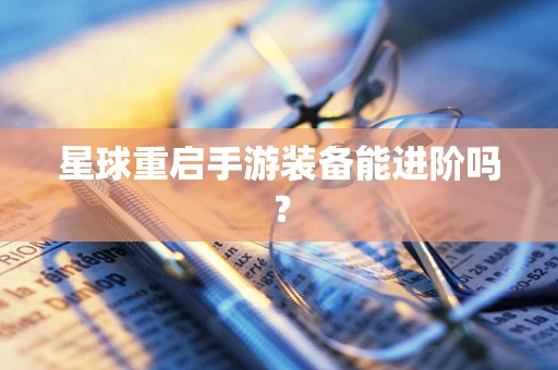 星球重启手游装备能进阶吗？