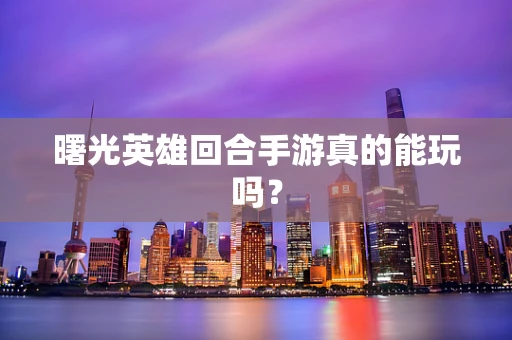曙光英雄回合手游真的能玩吗？