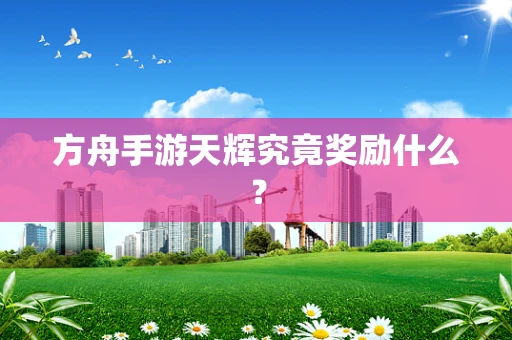 方舟手游天辉究竟奖励什么？