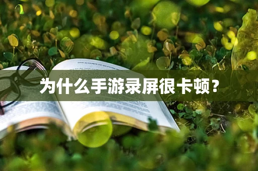 为什么手游录屏很卡顿？