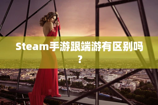 Steam手游跟端游有区别吗？