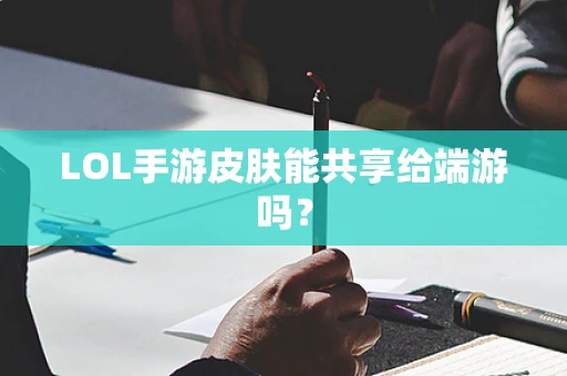 LOL手游皮肤能共享给端游吗？