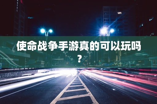 使命战争手游真的可以玩吗？