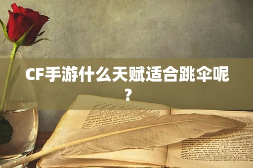CF手游什么天赋适合跳伞呢？