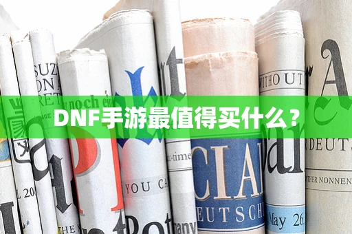 DNF手游最值得买什么？