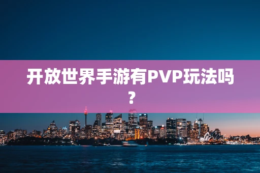 开放世界手游有PVP玩法吗？