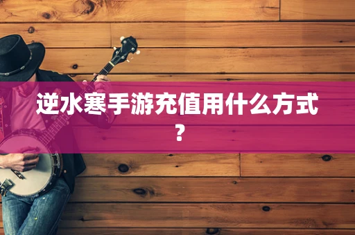 逆水寒手游充值用什么方式？