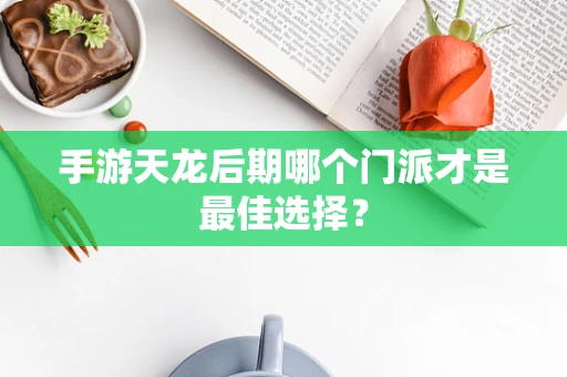 手游天龙后期哪个门派才是最佳选择？