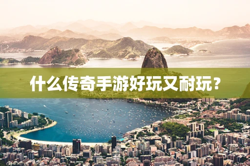 什么传奇手游好玩又耐玩？