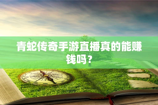 青蛇传奇手游直播真的能赚钱吗？