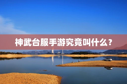 神武台服手游究竟叫什么？