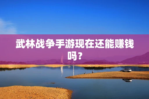 武林战争手游现在还能赚钱吗？