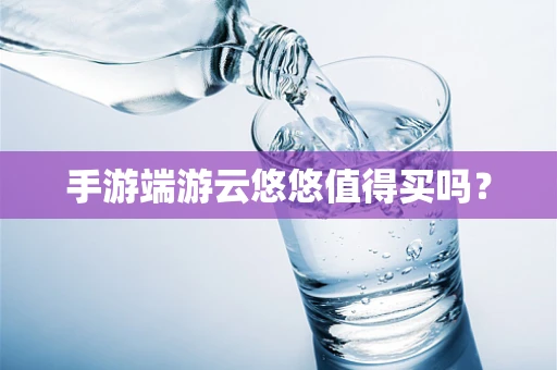手游端游云悠悠值得买吗？