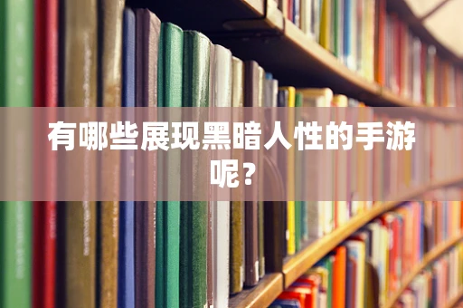 有哪些展现黑暗人性的手游呢？