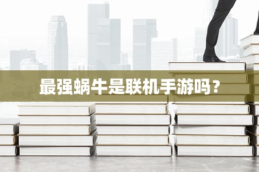 最强蜗牛是联机手游吗？