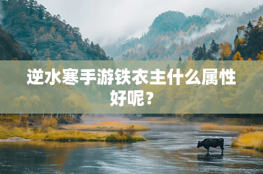 逆水寒手游铁衣主什么属性好呢？