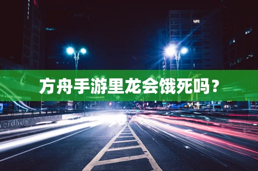 方舟手游里龙会饿死吗？