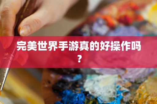 完美世界手游真的好操作吗？