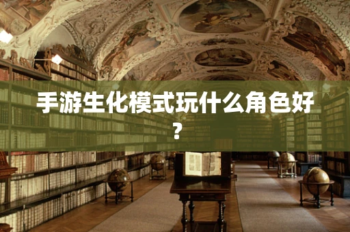 手游生化模式玩什么角色好？