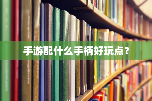 手游配什么手柄好玩点？