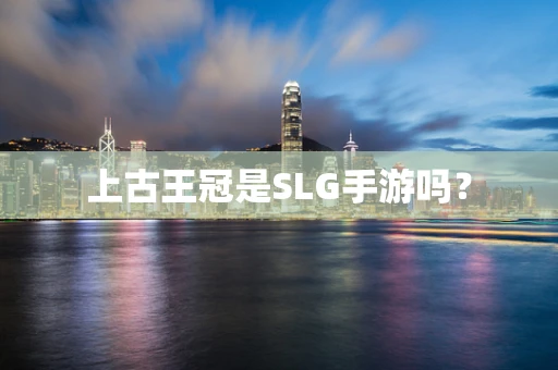 上古王冠是SLG手游吗？