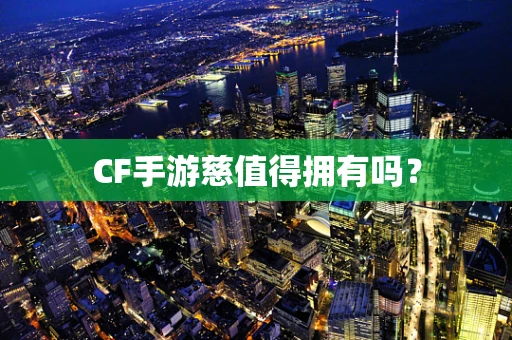 CF手游慈值得拥有吗？