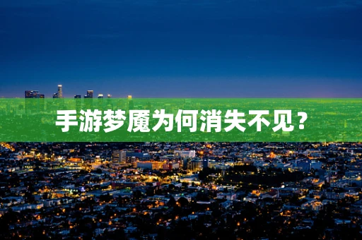 手游梦魇为何消失不见？