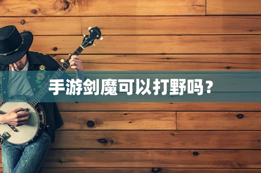 手游剑魔可以打野吗？