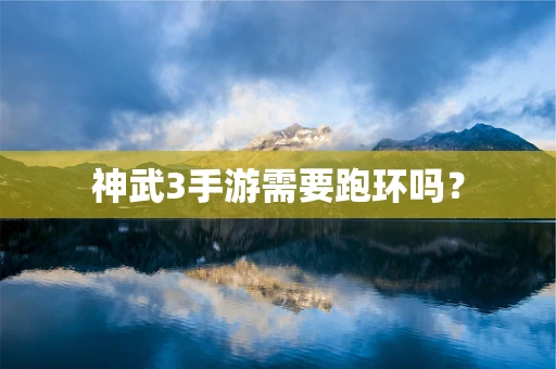 神武3手游需要跑环吗？