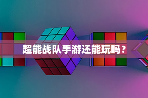 超能战队手游还能玩吗？
