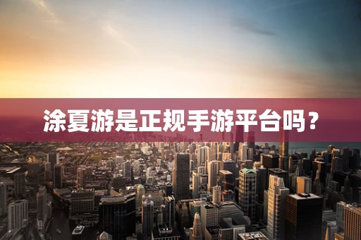 涂夏游是正规手游平台吗？