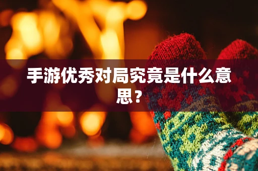 手游优秀对局究竟是什么意思？